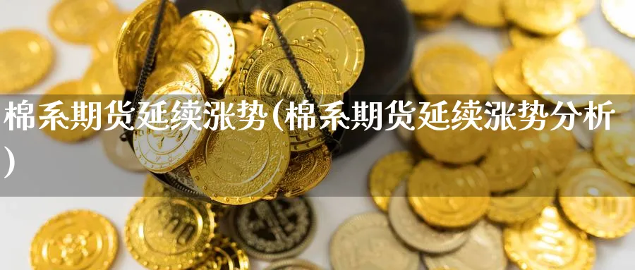 棉系期货延续涨势(棉系期货延续涨势分析)_纳指期货_第1张_云上财经直播室 棉系期货延续涨势(棉系期货延续涨势分析)_https://www.yunsqy.com_纳指期货_第1张