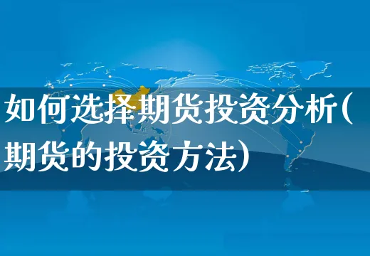 如何选择期货投资分析(期货的投资方法)_https://www.yunsqy.com_理财百科_第1张