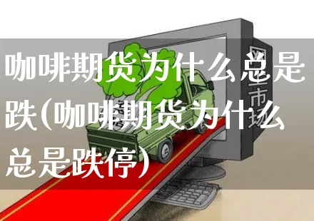 咖啡期货为什么总是跌(咖啡期货为什么总是跌停)_https://www.yunsqy.com_期货整理_第1张