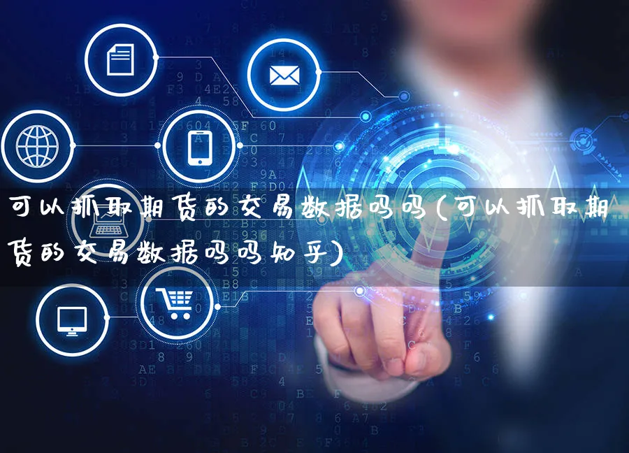 可以抓取期货的交易数据吗吗(可以抓取期货的交易数据吗吗知乎)_https://www.yunsqy.com_期货整理_第1张