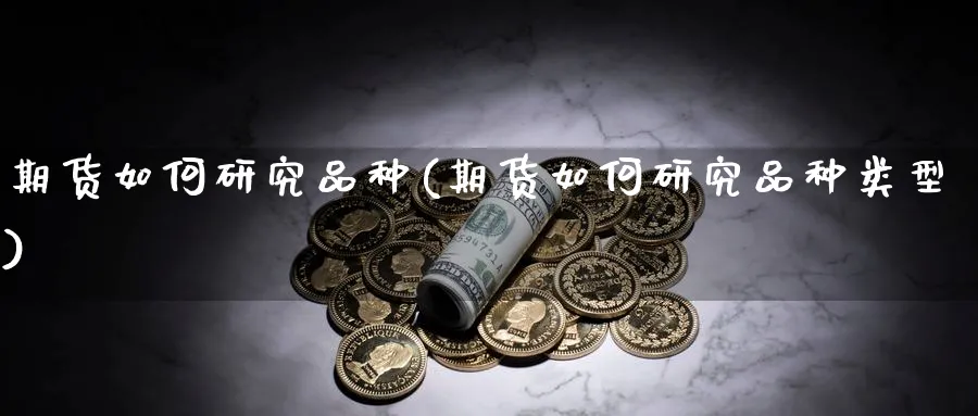 期货如何研究品种(期货如何研究品种类型)_https://www.yunsqy.com_纳指期货_第1张