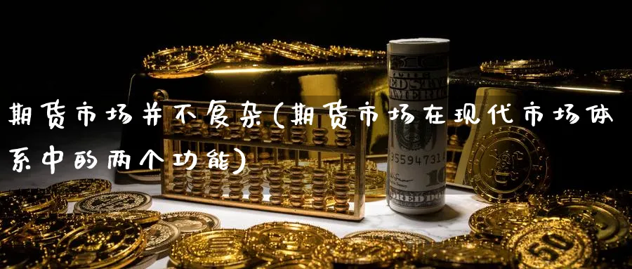 期货市场并不复杂(期货市场在现代市场体系中的两个功能)_https://www.yunsqy.com_理财百科_第1张