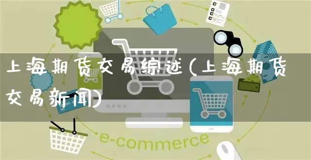 上海期货交易综述(上海期货交易新闻)_https://www.yunsqy.com_期货技术_第1张