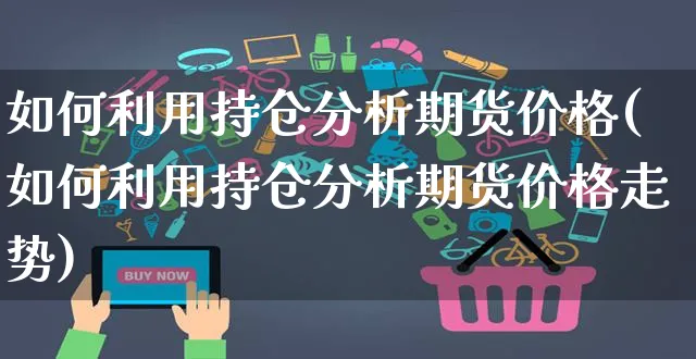 如何利用持仓分析期货价格(如何利用持仓分析期货价格走势)_https://www.yunsqy.com_期货入门_第1张