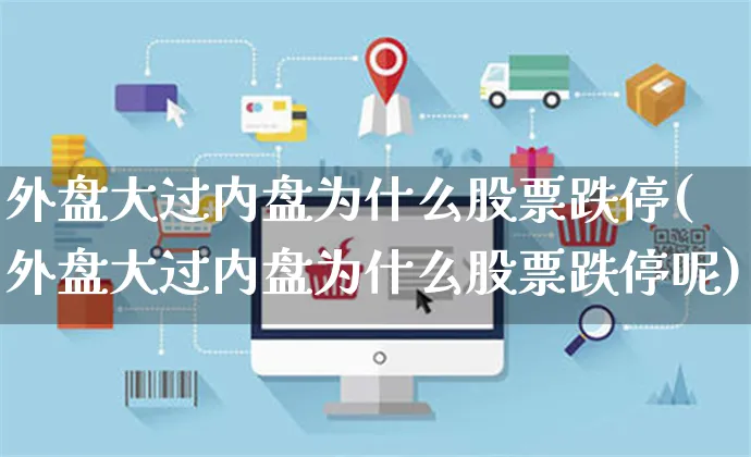 外盘大过内盘为什么股票跌停(外盘大过内盘为什么股票跌停呢)_https://www.yunsqy.com_原油期货_第1张