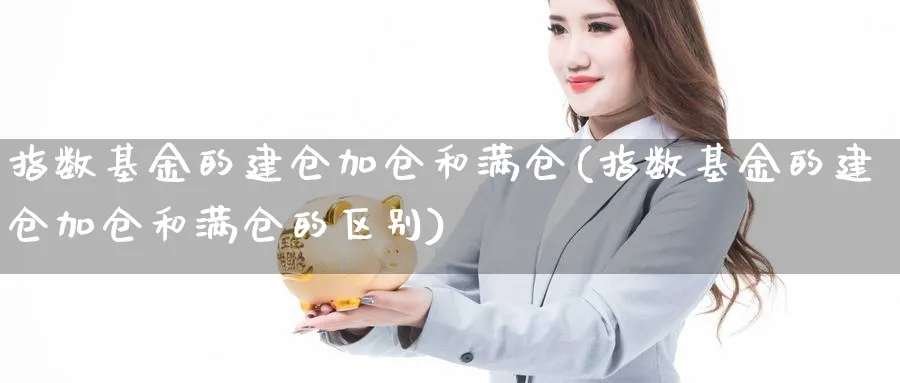 指数基金的建仓加仓和满仓(指数基金的建仓加仓和满仓的区别)_期货技术_第1张_云上财经直播室 指数基金的建仓加仓和满仓(指数基金的建仓加仓和满仓的区别)_https://www.yunsqy.com_期货技术_第1张