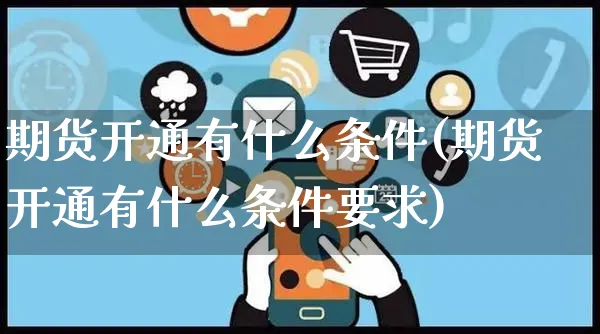期货开通有什么条件(期货开通有什么条件要求)_https://www.yunsqy.com_期货入门_第1张