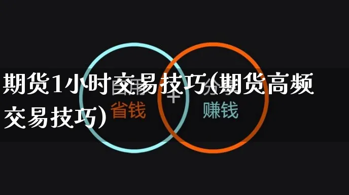 期货1小时交易技巧(期货高频交易技巧)_https://www.yunsqy.com_期货理财_第1张