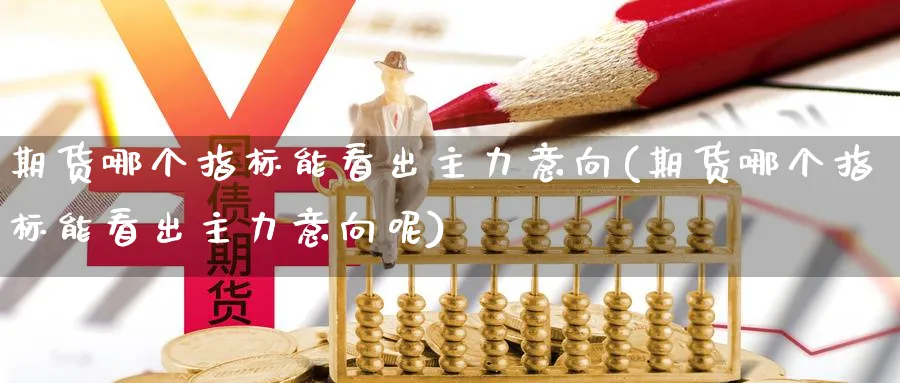 期货哪个指标能看出主力意向(期货哪个指标能看出主力意向呢)_https://www.yunsqy.com_期货分类_第1张