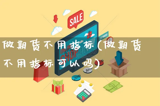 做期货不用指标(做期货不用指标可以吗)_https://www.yunsqy.com_黄金期货_第1张