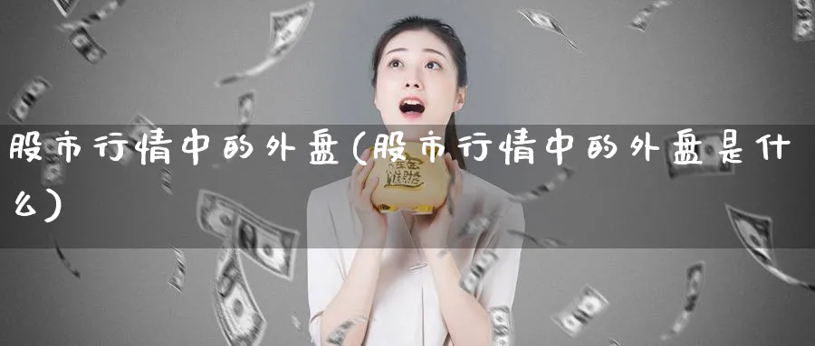 股市行情中的外盘(股市行情中的外盘是什么)_https://www.yunsqy.com_期货分类_第1张