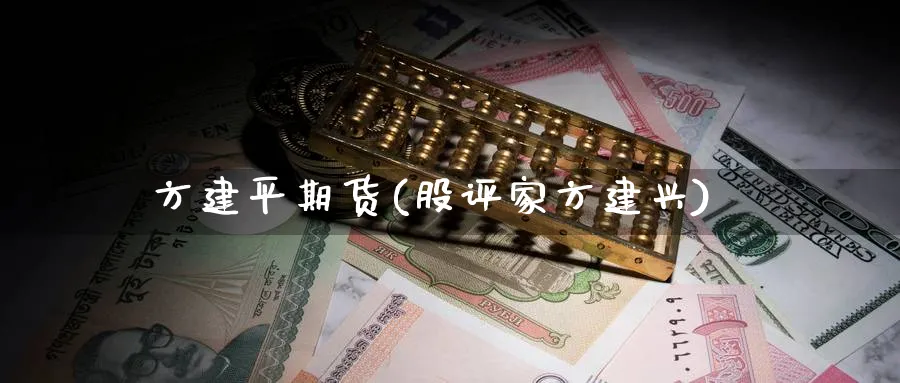 方建平期货(股评家方建兴)_https://www.yunsqy.com_原油期货_第1张