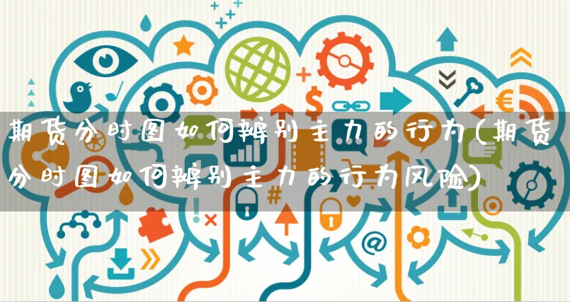 期货分时图如何辨别主力的行为(期货分时图如何辨别主力的行为风险)_https://www.yunsqy.com_纳指期货_第1张