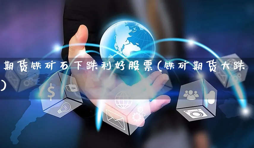 期货铁矿石下跌利好股票(铁矿期货大跌)_https://www.yunsqy.com_期货整理_第1张