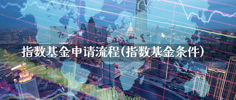 指数基金申请流程(指数基金条件)_纳指期货_第1张_云上财经直播室 指数基金申请流程(指数基金条件)_https://www.yunsqy.com_纳指期货_第1张