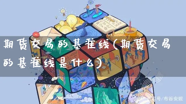 期货交易的基准线(期货交易的基准线是什么)_https://www.yunsqy.com_期货入门_第1张