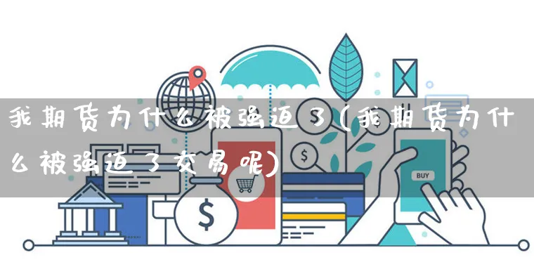 我期货为什么被强迫了(我期货为什么被强迫了交易呢)_https://www.yunsqy.com_期货整理_第1张