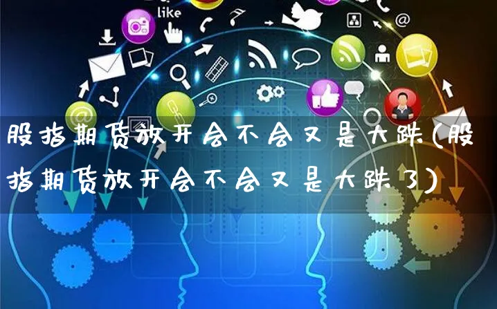 股指期货放开会不会又是大跌(股指期货放开会不会又是大跌了)_https://www.yunsqy.com_纳指期货_第1张
