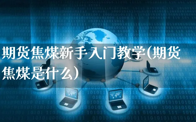 期货焦煤新手入门教学(期货焦煤是什么)_https://www.yunsqy.com_期货直播_第1张