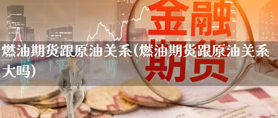 燃油期货跟原油关系(燃油期货跟原油关系大吗)_https://www.yunsqy.com_理财百科_第1张