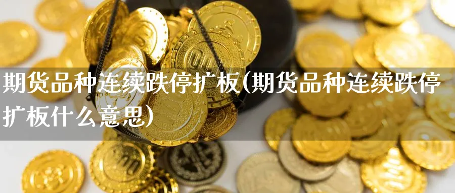 期货品种连续跌停扩板(期货品种连续跌停扩板什么意思)_https://www.yunsqy.com_原油期货_第1张