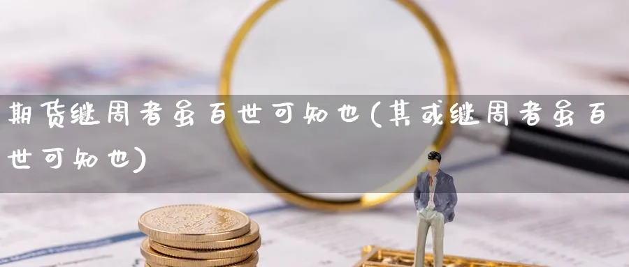 期货继周者虽百世可知也(其或继周者虽百世可知也)_https://www.yunsqy.com_期货技术_第1张