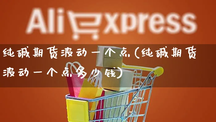 纯碱期货波动一个点(纯碱期货波动一个点多少钱)_https://www.yunsqy.com_期货整理_第1张