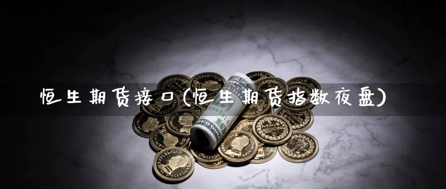 恒生期货接口(恒生期货指数夜盘)_https://www.yunsqy.com_原油期货_第1张