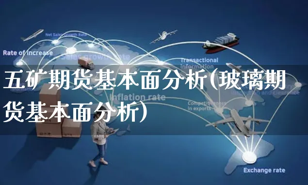 五矿期货基本面分析(玻璃期货基本面分析)_https://www.yunsqy.com_理财百科_第1张