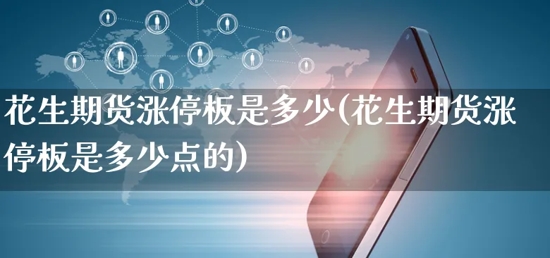 花生期货涨停板是多少(花生期货涨停板是多少点的)_https://www.yunsqy.com_期货理财_第1张