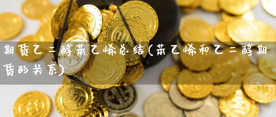 期货乙二醇苯乙烯总结(苯乙烯和乙二醇期货的关系)_https://www.yunsqy.com_期货分类_第1张