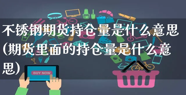 不锈钢期货持仓量是什么意思(期货里面的持仓量是什么意思)_https://www.yunsqy.com_黄金期货_第1张