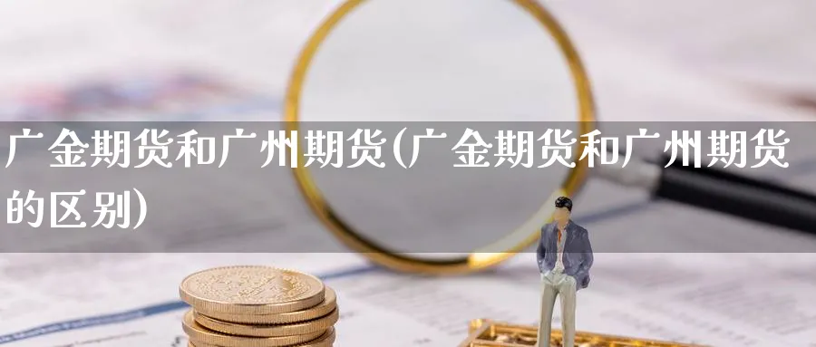 广金期货和广州期货(广金期货和广州期货的区别)_https://www.yunsqy.com_原油期货_第1张