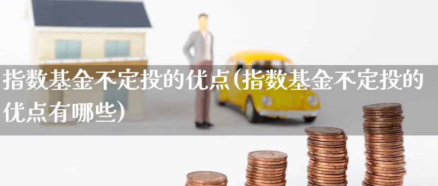 指数基金不定投的优点(指数基金不定投的优点有哪些)_期货分类_第1张_云上财经直播室 指数基金不定投的优点(指数基金不定投的优点有哪些)_https://www.yunsqy.com_期货分类_第1张