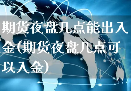 期货夜盘几点能出入金(期货夜盘几点可以入金)_https://www.yunsqy.com_期货整理_第1张