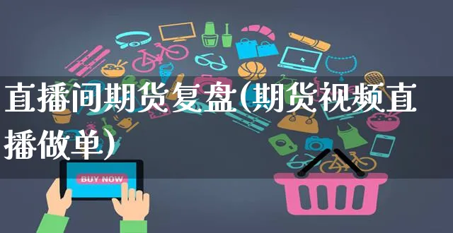 直播间期货复盘(期货视频直播做单)_https://www.yunsqy.com_理财百科_第1张