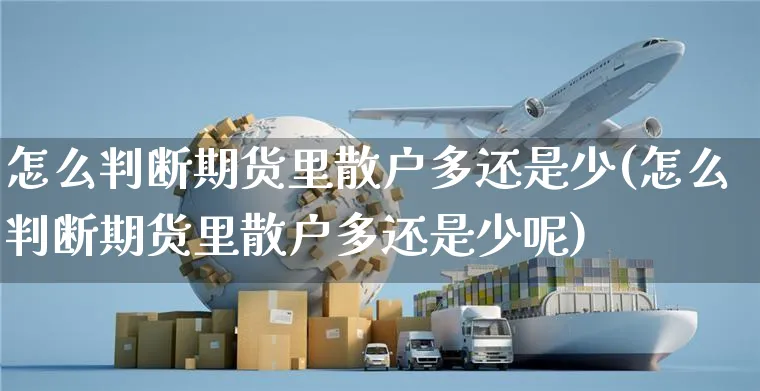 怎么判断期货里散户多还是少(怎么判断期货里散户多还是少呢)_https://www.yunsqy.com_期货分类_第1张