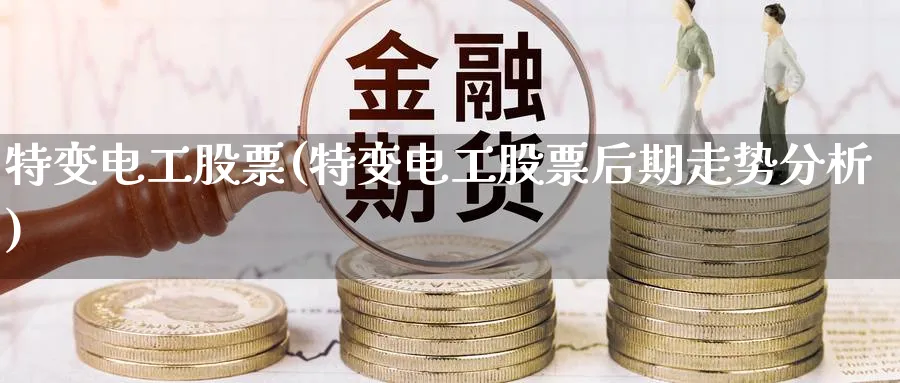 特变电工股票(特变电工股票后期走势分析)_https://www.yunsqy.com_期货直播_第1张