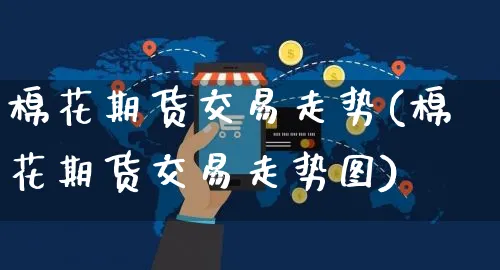 棉花期货交易走势(棉花期货交易走势图)_https://www.yunsqy.com_期货入门_第1张