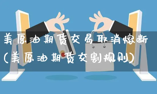 美原油期货交易取消熔断(美原油期货交割规则)_https://www.yunsqy.com_期货分类_第1张