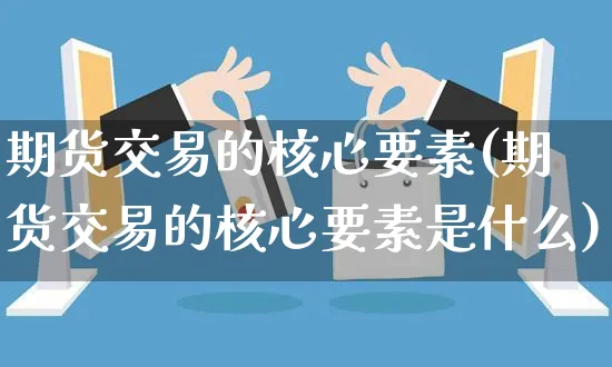 期货交易的核心要素(期货交易的核心要素是什么)_https://www.yunsqy.com_期货技术_第1张