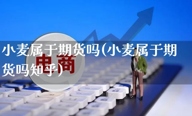 小麦属于期货吗(小麦属于期货吗知乎)_https://www.yunsqy.com_原油期货_第1张