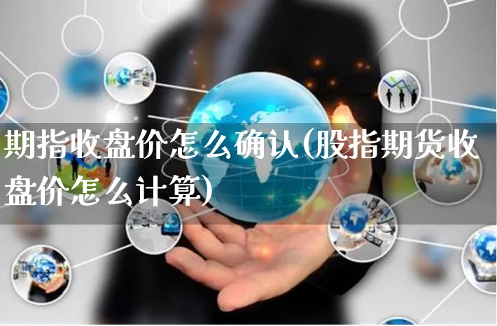 期指收盘价怎么确认(股指期货收盘价怎么计算)_https://www.yunsqy.com_期货整理_第1张