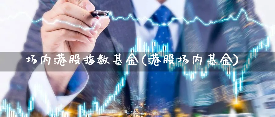 场内港股指数基金(港股场内基金)_期货分类_第1张_云上财经直播室 场内港股指数基金(港股场内基金)_https://www.yunsqy.com_期货分类_第1张
