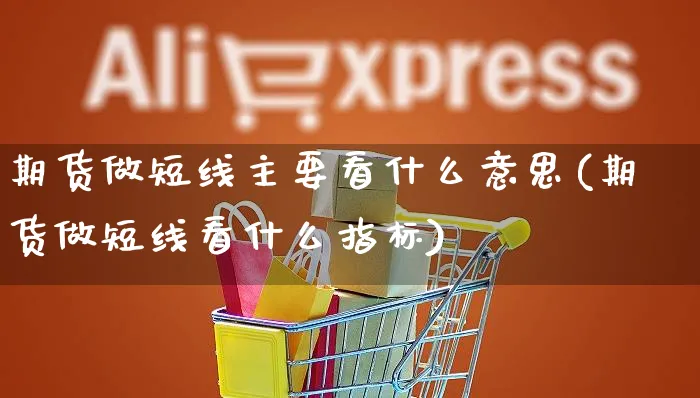 期货做短线主要看什么意思(期货做短线看什么指标)_https://www.yunsqy.com_黄金期货_第1张