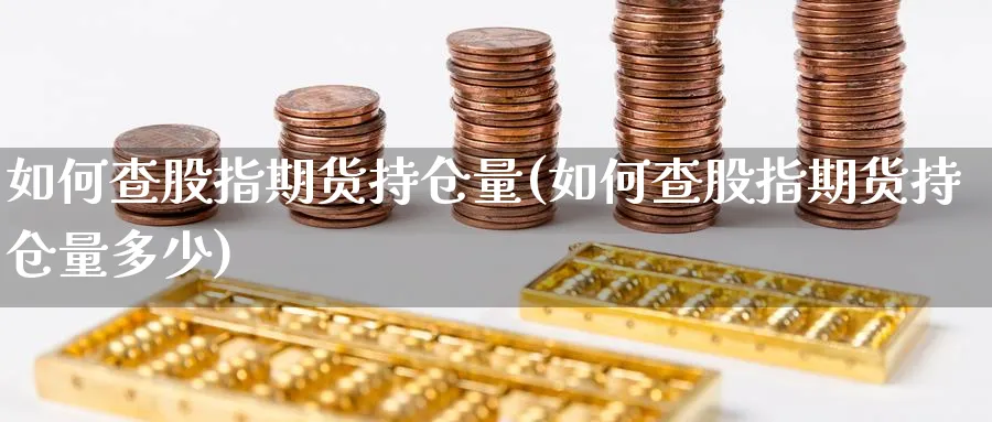 如何查股指期货持仓量(如何查股指期货持仓量多少)_期货整理_第1张_云上财经直播室 如何查股指期货持仓量(如何查股指期货持仓量多少)_https://www.yunsqy.com_期货整理_第1张