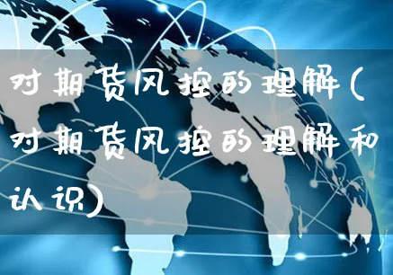对期货风控的理解(对期货风控的理解和认识)_https://www.yunsqy.com_期货理财_第1张