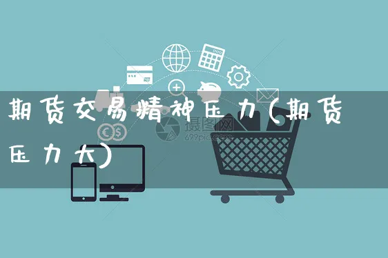 期货交易精神压力(期货压力大)_https://www.yunsqy.com_原油期货_第1张
