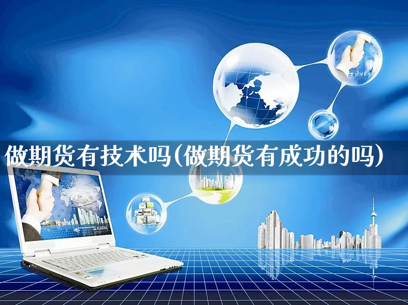 做期货有技术吗(做期货有成功的吗)_https://www.yunsqy.com_理财百科_第1张