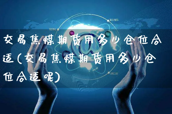交易焦煤期货用多少仓位合适(交易焦煤期货用多少仓位合适呢)_https://www.yunsqy.com_纳指期货_第1张